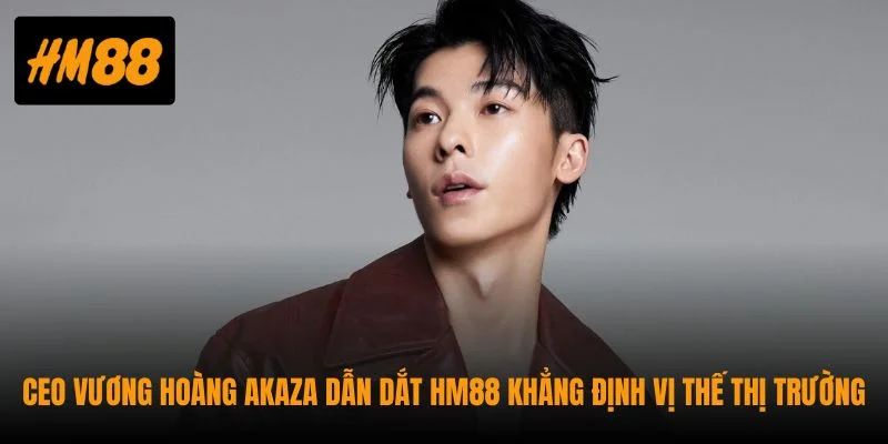 CEO Vương Hoàng Akaza Và Hành Trình Kiến Tạo HM88 4 CEO Vương Hoàng Akaza dẫn dắt HM88 khẳng định vị thế thị trường