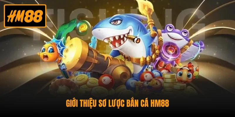 Bắn Cá HM88 - Điểm Đến Giải Trí Đổi Thưởng Hấp Dẫn 1 Giới thiệu sơ lược bắn cá HM88