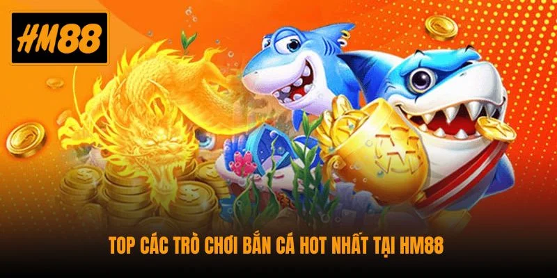 Bắn Cá HM88 - Điểm Đến Giải Trí Đổi Thưởng Hấp Dẫn 4 Top các trò chơi bắn cá hot nhất tại HM88