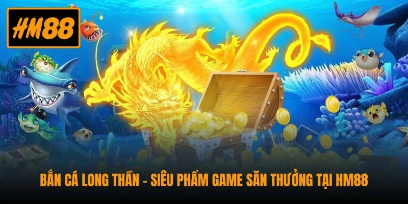 Bắn Cá Long Thần - Siêu phẩm Game Săn Thưởng Tại HM88 1 Bắn Cá Long Thần - Siêu phẩm Game Săn Thưởng Tại HM88