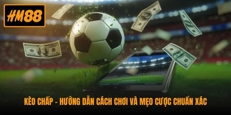 Kèo Chấp - Hướng Dẫn Cách Chơi Và Mẹo Cược Chuẩn Xác 1 Kèo Chấp - Hướng Dẫn Cách Chơi Và Mẹo Cược Chuẩn Xác