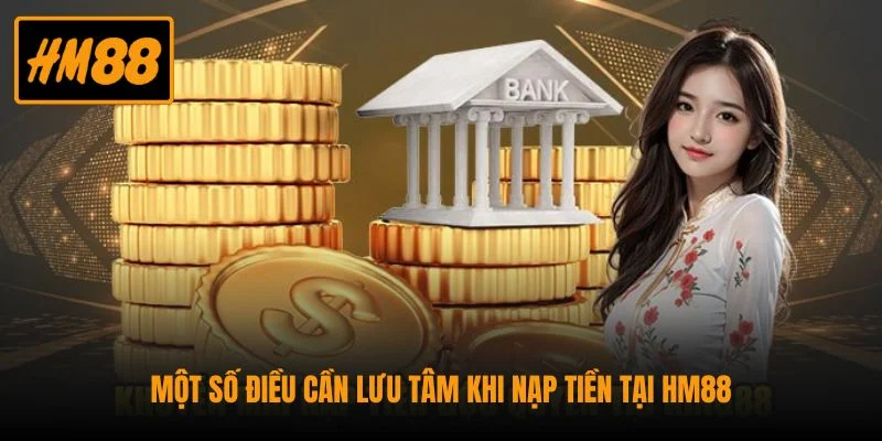 Nạp Tiền HM88 Nhanh Chóng Qua 3 Phương Thức Phổ Biến 2 Một số điều cần lưu tâm khi nạp tiền tại HM88