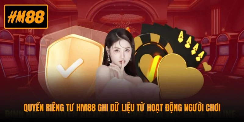 Quyền Riêng Tư HM88 - Quy Định Bảo Vệ Dữ Liệu Hội Viên 1 Quyền riêng tư HM88 ghi dữ liệu từ hoạt động người chơi