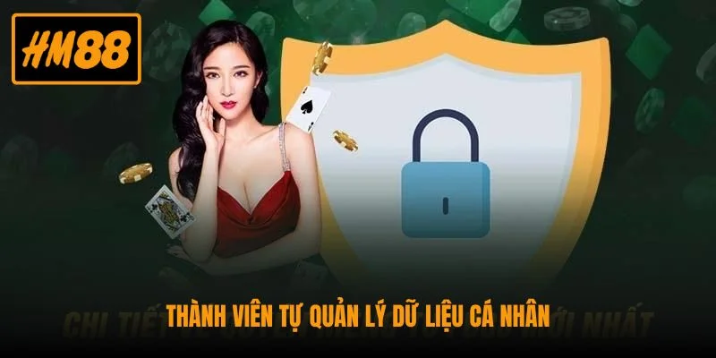 Quyền Riêng Tư HM88 - Quy Định Bảo Vệ Dữ Liệu Hội Viên 2 Thành viên tự quản lý dữ liệu cá nhân