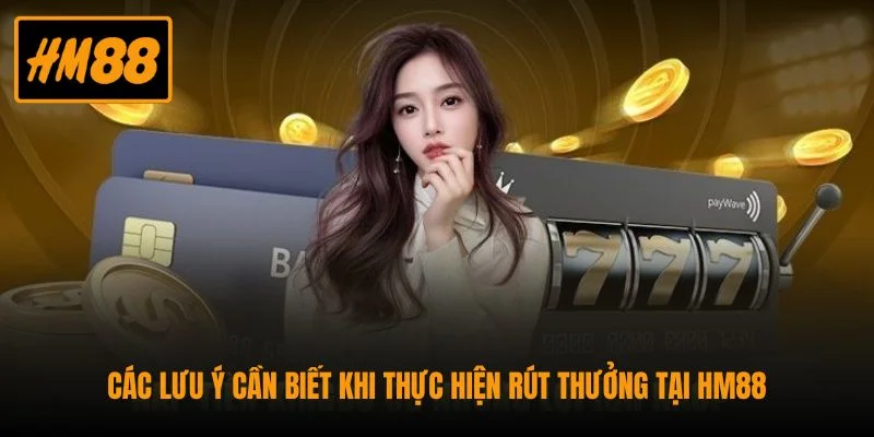 Rút Tiền HM88 Về Ngân Hàng Cực Nhanh Chỉ Với 05 Phút 2 Các lưu ý cần biết khi thực hiện rút thưởng tại HM88