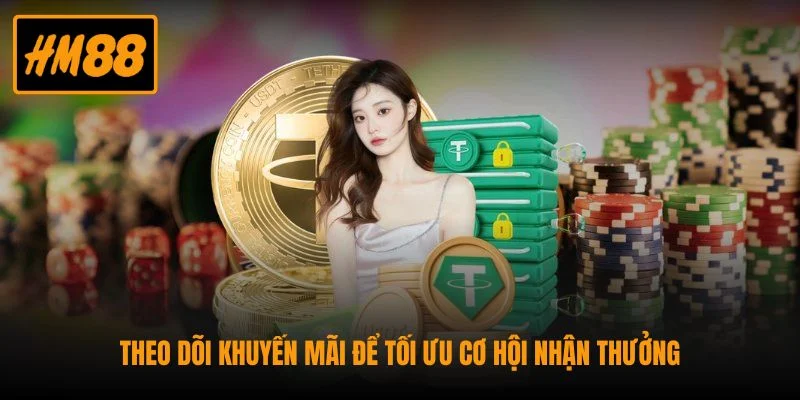 Theo dõi khuyến mãi để tối ưu cơ hội nhận thưởng