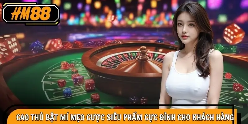 Cao thủ bật mí mẹo cược siêu phẩm cực đỉnh cho khách hàng